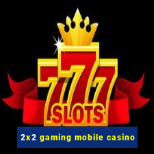 2x2 gaming mobile casino