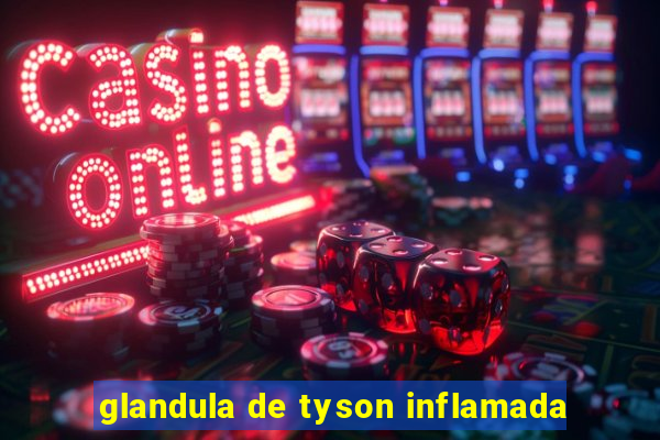 glandula de tyson inflamada