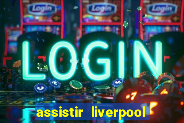 assistir liverpool ao vivo