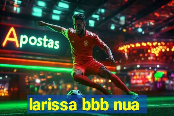 larissa bbb nua