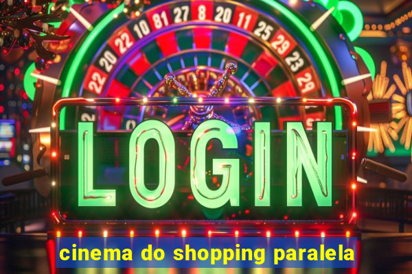 cinema do shopping paralela