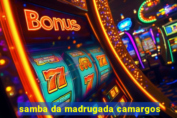 samba da madrugada camargos