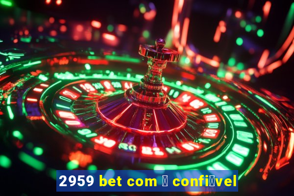 2959 bet com 茅 confi谩vel