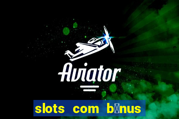 slots com b么nus gr谩tis no cadastro