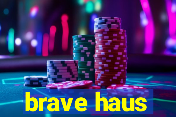 brave haus