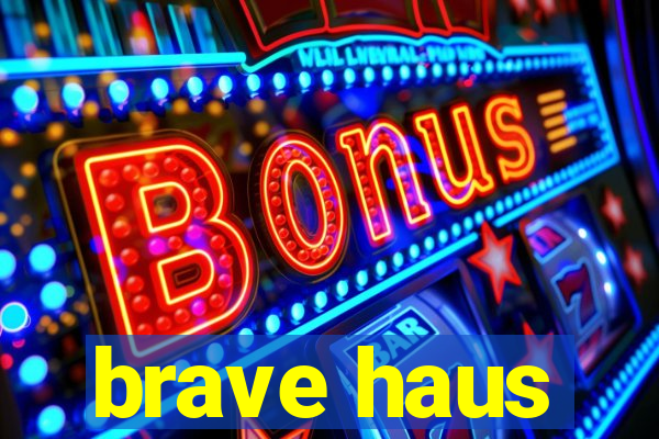 brave haus