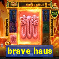 brave haus