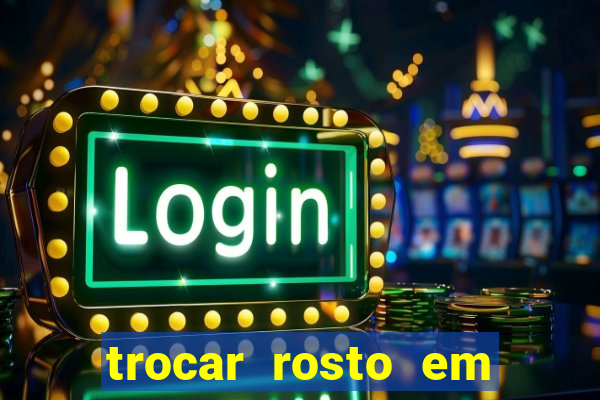 trocar rosto em v铆deo gr谩tis