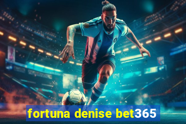 fortuna denise bet365