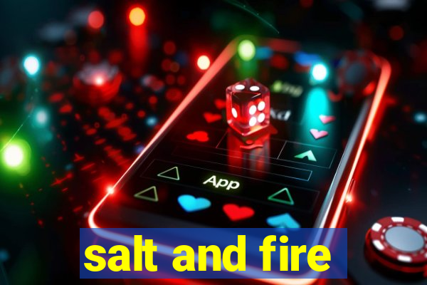 salt and fire