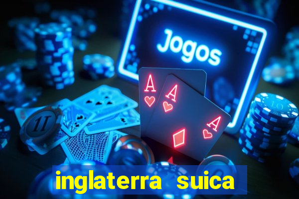 inglaterra suica onde assistir