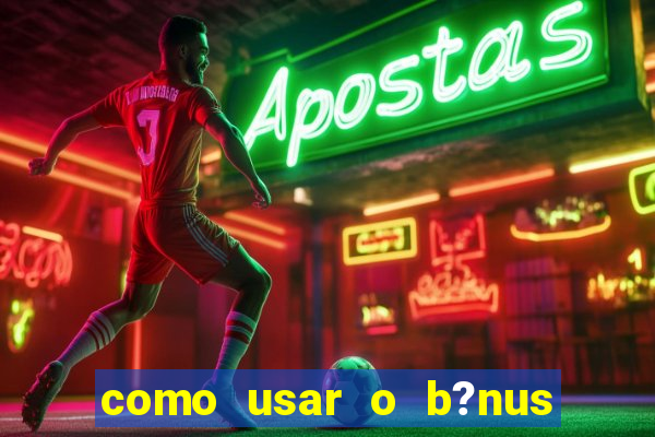 como usar o b?nus do estrela bet