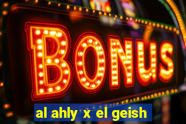 al ahly x el geish