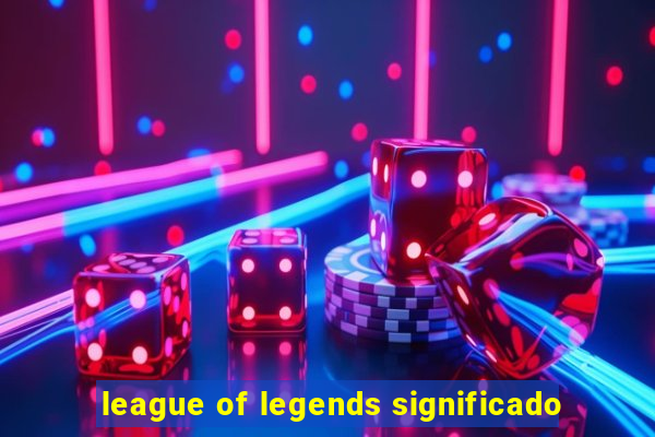 league of legends significado