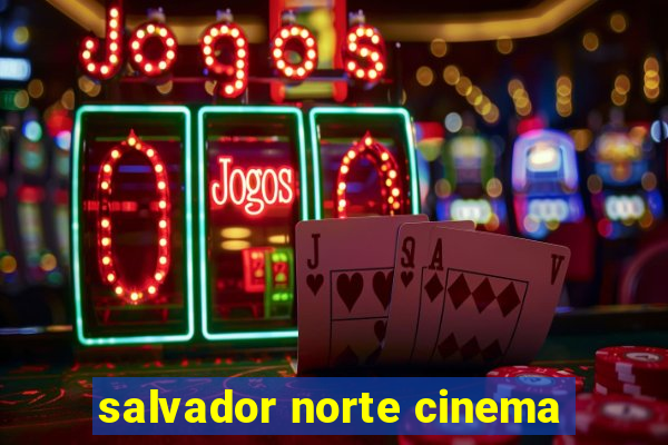 salvador norte cinema