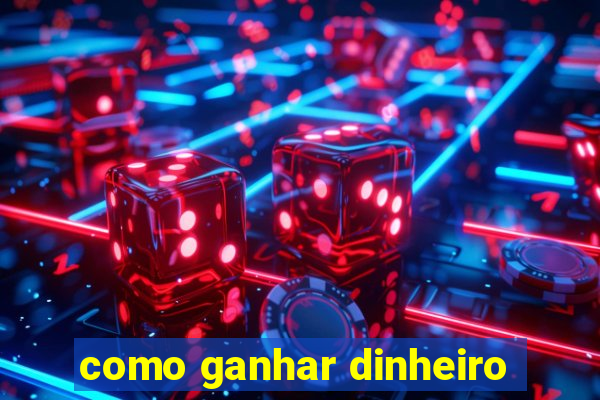 como ganhar dinheiro