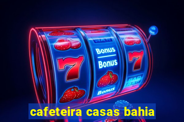 cafeteira casas bahia