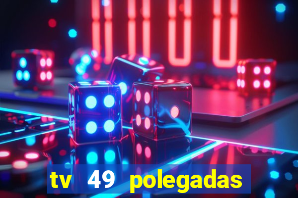 tv 49 polegadas casas bahia