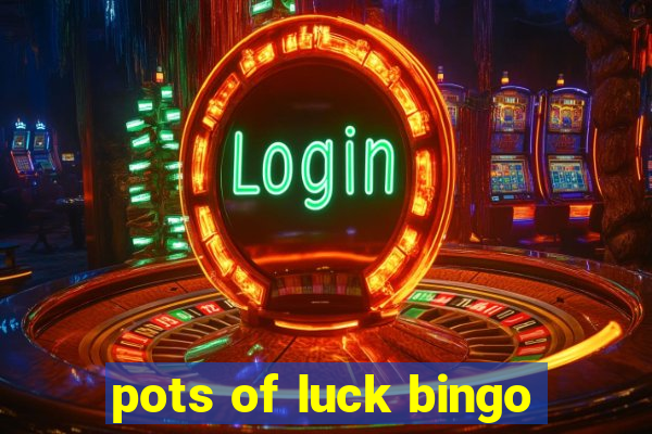 pots of luck bingo