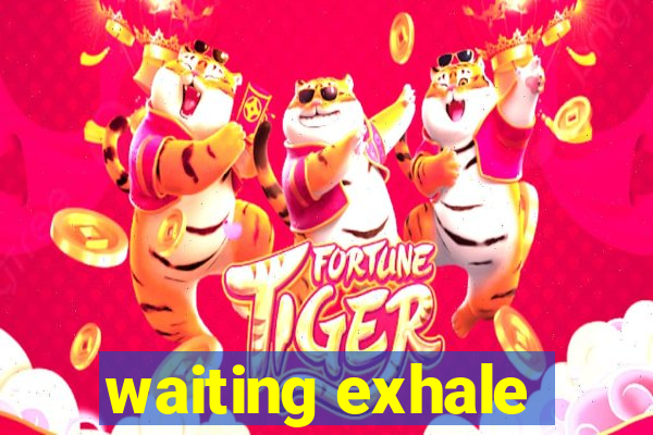 waiting exhale