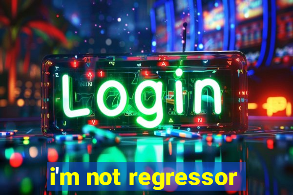 i'm not regressor