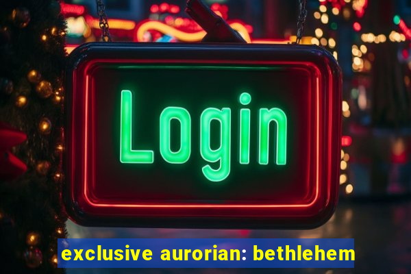 exclusive aurorian: bethlehem