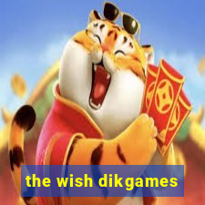 the wish dikgames