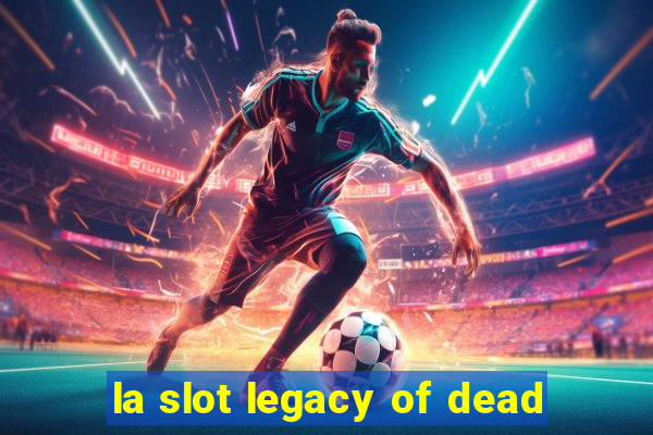 la slot legacy of dead