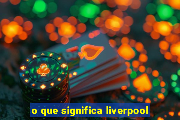 o que significa liverpool