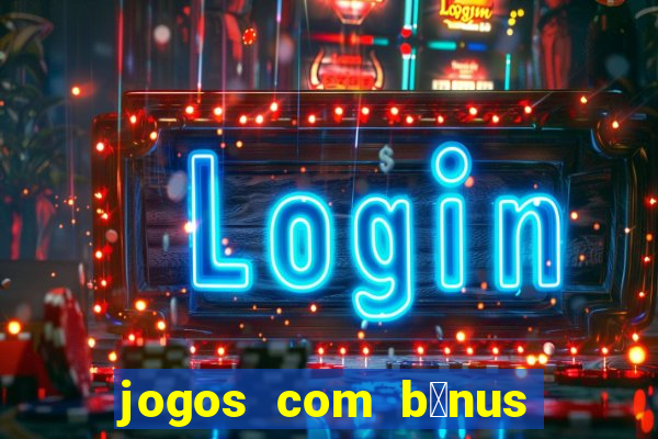 jogos com b么nus de boas vindas