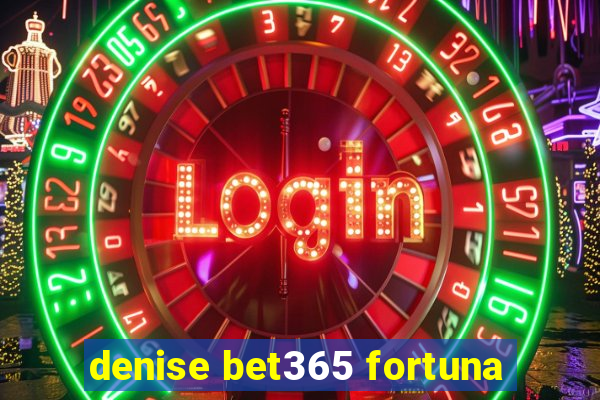 denise bet365 fortuna