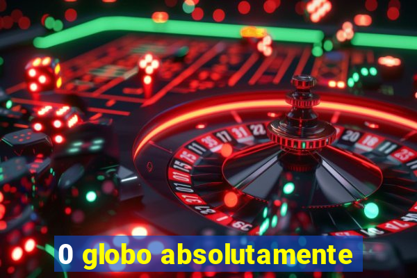 0 globo absolutamente