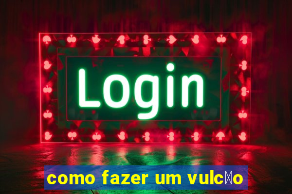 como fazer um vulc茫o