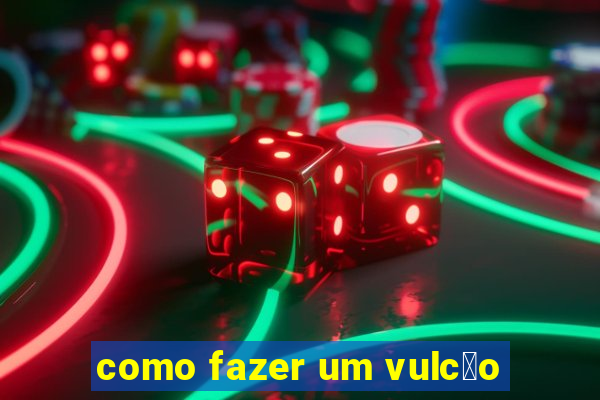 como fazer um vulc茫o