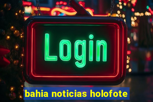 bahia noticias holofote