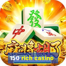 150 rich casino