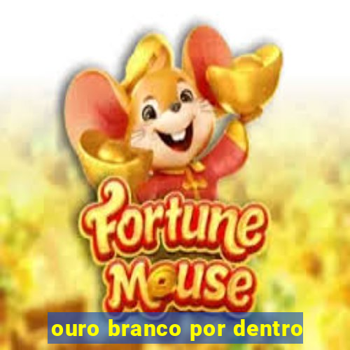 ouro branco por dentro