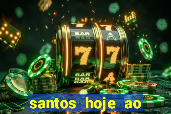 santos hoje ao vivo onde assistir