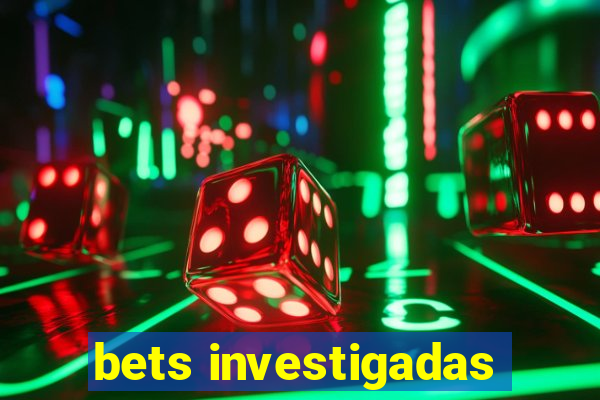 bets investigadas