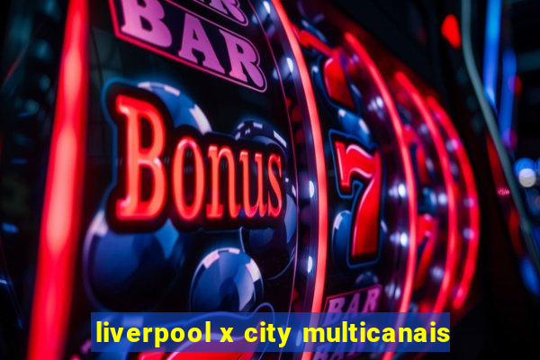 liverpool x city multicanais