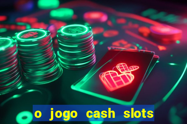 o jogo cash slots paga mesmo