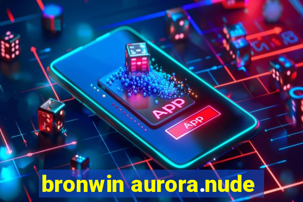 bronwin aurora.nude