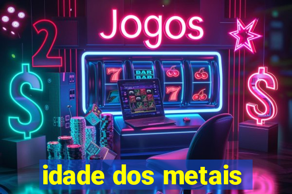 idade dos metais