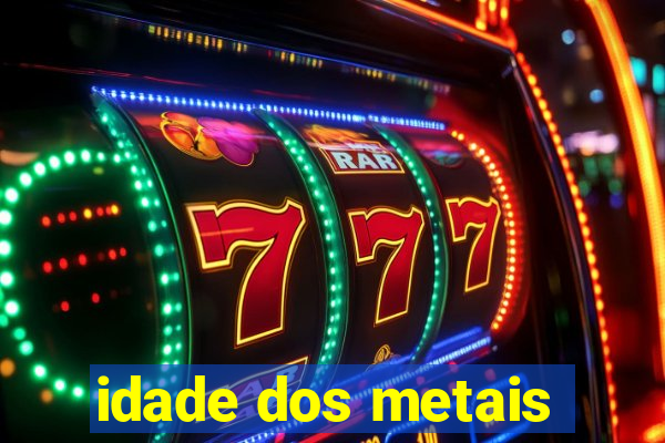 idade dos metais