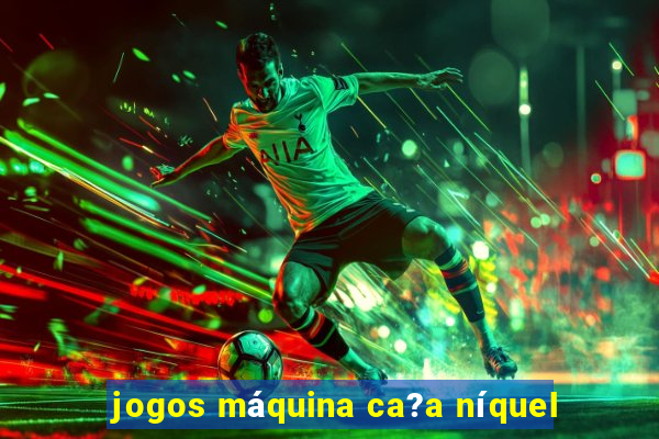 jogos máquina ca?a níquel