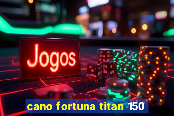 cano fortuna titan 150