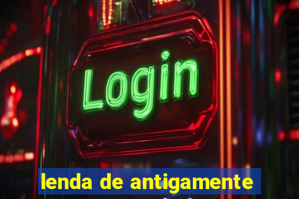 lenda de antigamente