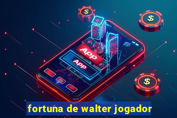 fortuna de walter jogador