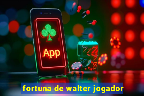 fortuna de walter jogador