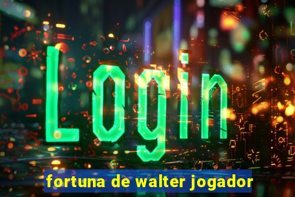 fortuna de walter jogador